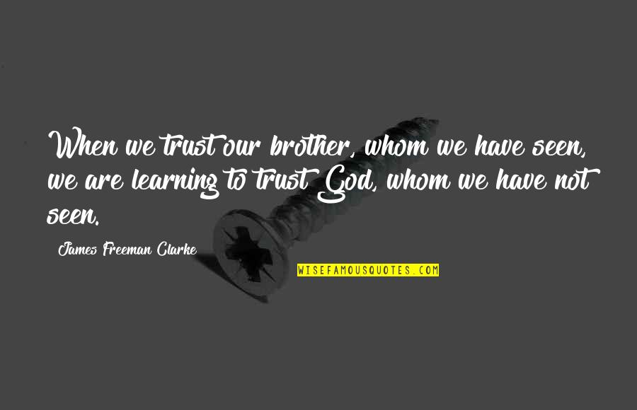 Bebella Quotes By James Freeman Clarke: When we trust our brother, whom we have Bebella Quotes By James Freeman Clarke: When we trust our brother, whom we have