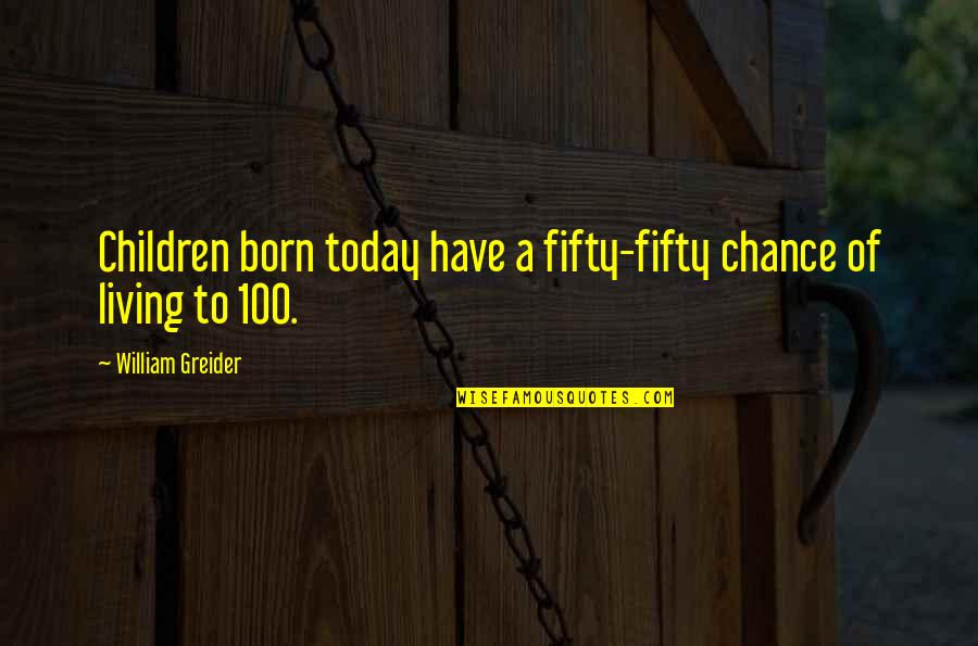 Bebella Quotes By William Greider: Children born today have a fifty-fifty chance of Bebella Quotes By William Greider: Children born today have a fifty-fifty chance of