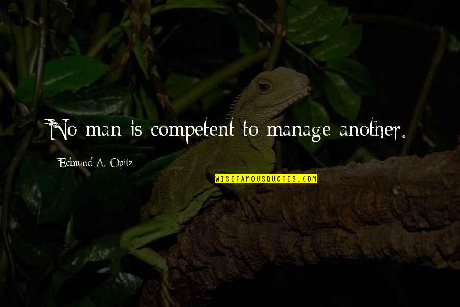 Beben Eleben Quotes By Edmund A. Opitz: No man is competent to manage another. Beben Eleben Quotes By Edmund A. Opitz: No man is competent to manage another.
