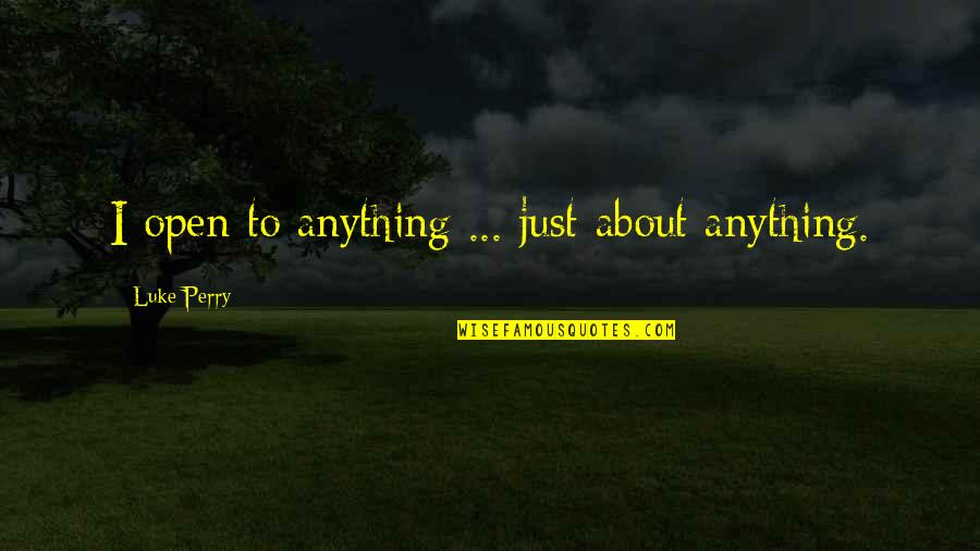 Beberan Dadu Quotes By Luke Perry: I open to anything ... just about anything.