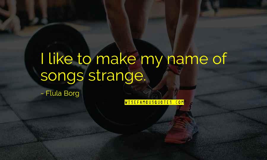 Bebers Shot Quotes By Flula Borg: I like to make my name of songs