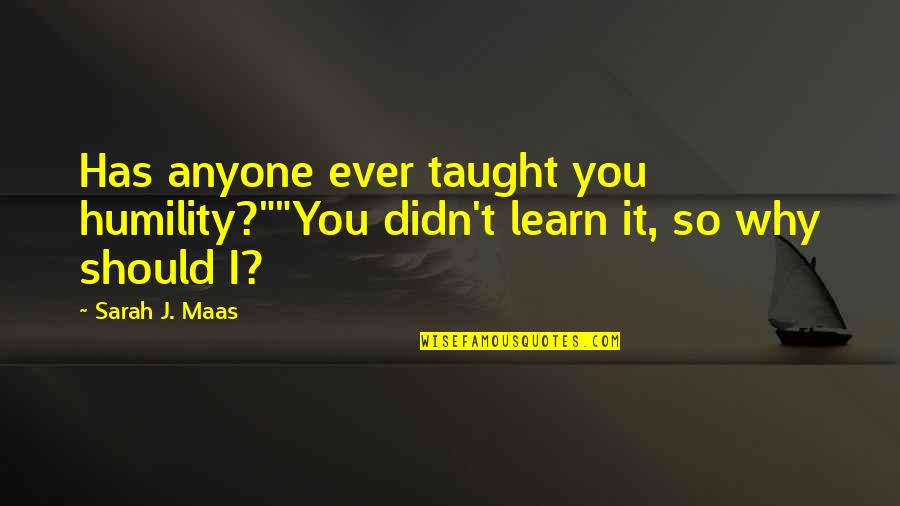 Bebers Shot Quotes By Sarah J. Maas: Has anyone ever taught you humility?""You didn't learn