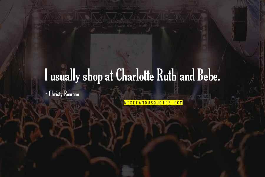Bebe's Quotes By Christy Romano: I usually shop at Charlotte Ruth and Bebe.