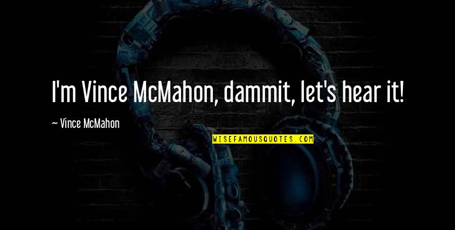 Bebest Quotes By Vince McMahon: I'm Vince McMahon, dammit, let's hear it!