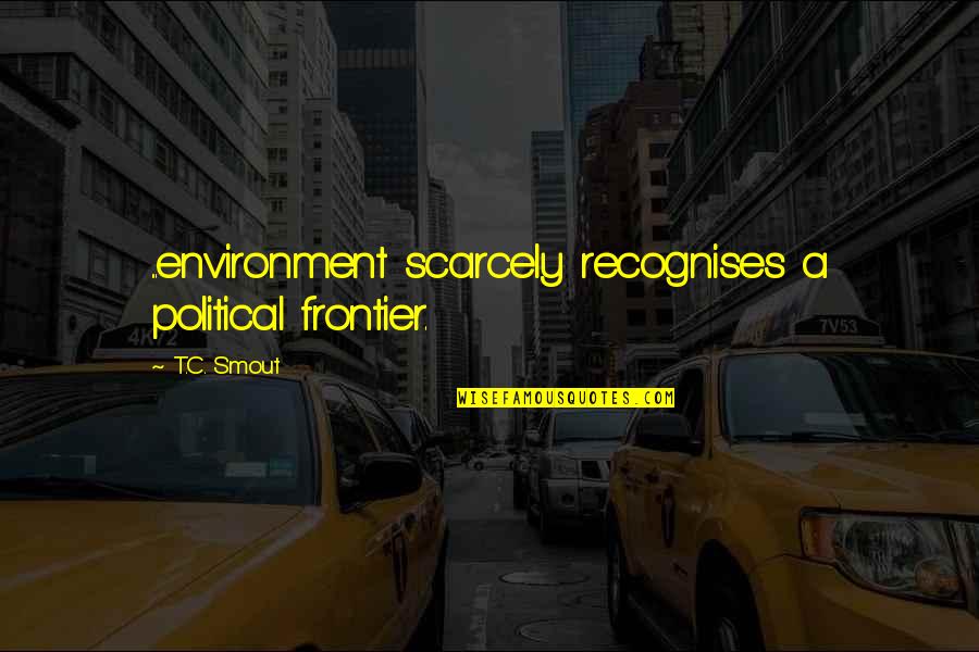 Bebicon Quotes By T.C. Smout: ...environment scarcely recognises a political frontier.