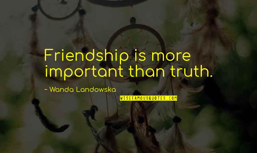 Bebo Stunner Quotes By Wanda Landowska: Friendship is more important than truth. Bebo Stunner Quotes By Wanda Landowska: Friendship is more important than truth.