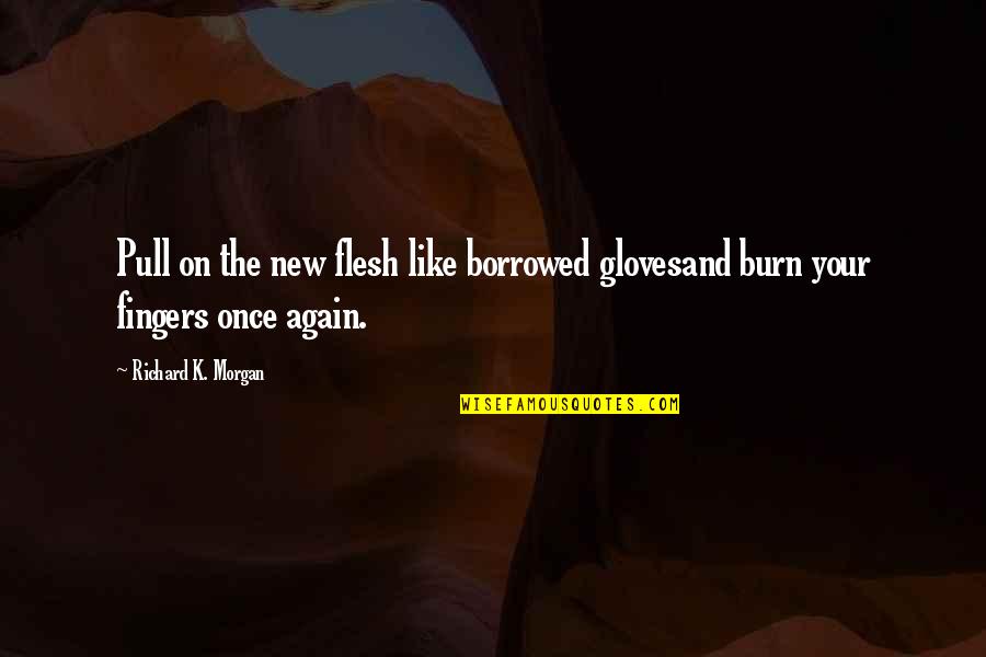 Bebongs Quotes By Richard K. Morgan: Pull on the new flesh like borrowed glovesand
