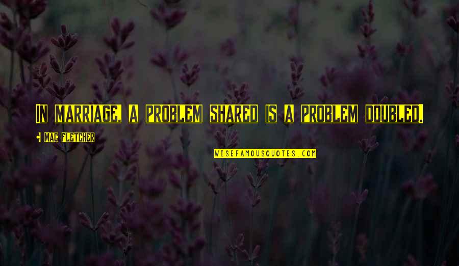Bebopper Quotes By Mac Fletcher: In marriage, a problem shared is a problem