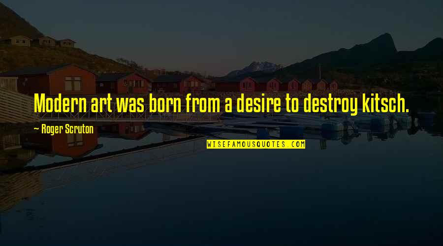 Bebras Quotes By Roger Scruton: Modern art was born from a desire to Bebras Quotes By Roger Scruton: Modern art was born from a desire to