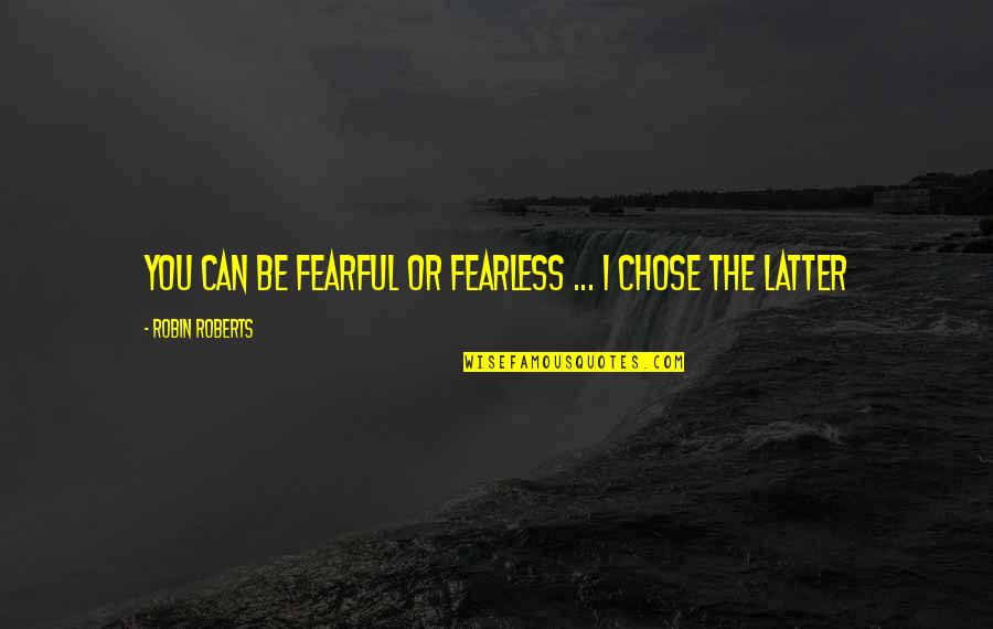 Bebsi Quotes By Robin Roberts: You can be fearful or fearless ... I