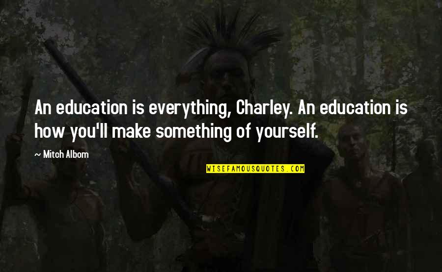 Beby Quotes By Mitch Albom: An education is everything, Charley. An education is Beby Quotes By Mitch Albom: An education is everything, Charley. An education is