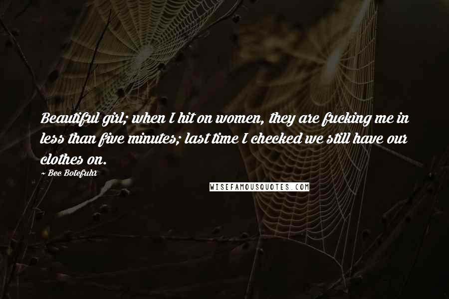 Bec Botefuhr quotes: Beautiful girl; when I hit on women, they are fucking me in less than five minutes; last time I checked we still have our clothes on.