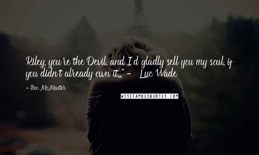 Bec McMaster quotes: Riley, you're the Devil, and I'd gladly sell you my soul, if you didn't already own it..." - Luc Wade