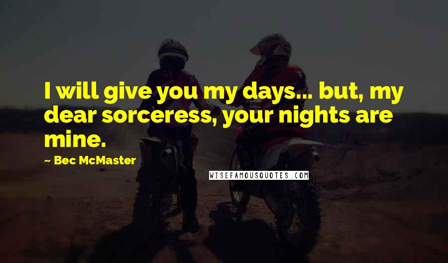 Bec McMaster quotes: I will give you my days... but, my dear sorceress, your nights are mine.
