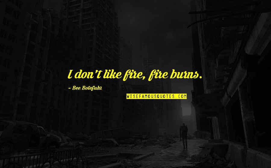 Bec Quotes By Bec Botefuhr: I don't like fire, fire burns.