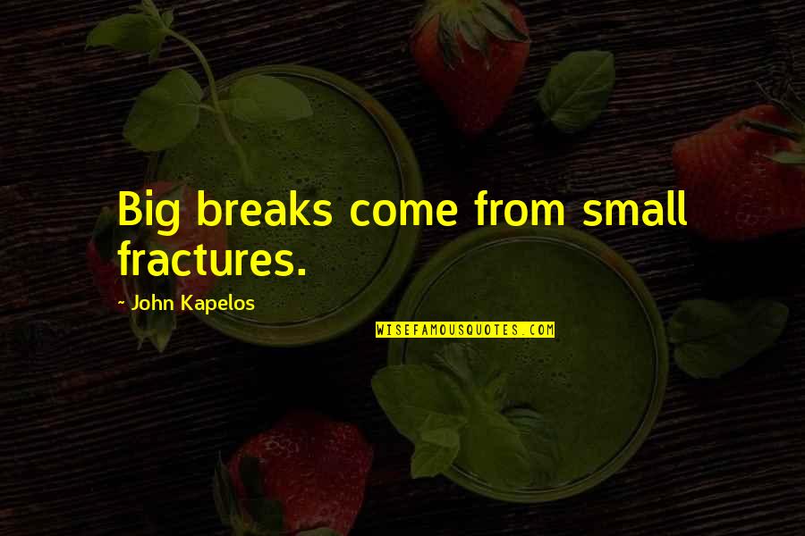Becak Cinta Quotes By John Kapelos: Big breaks come from small fractures. Becak Cinta Quotes By John Kapelos: Big breaks come from small fractures.