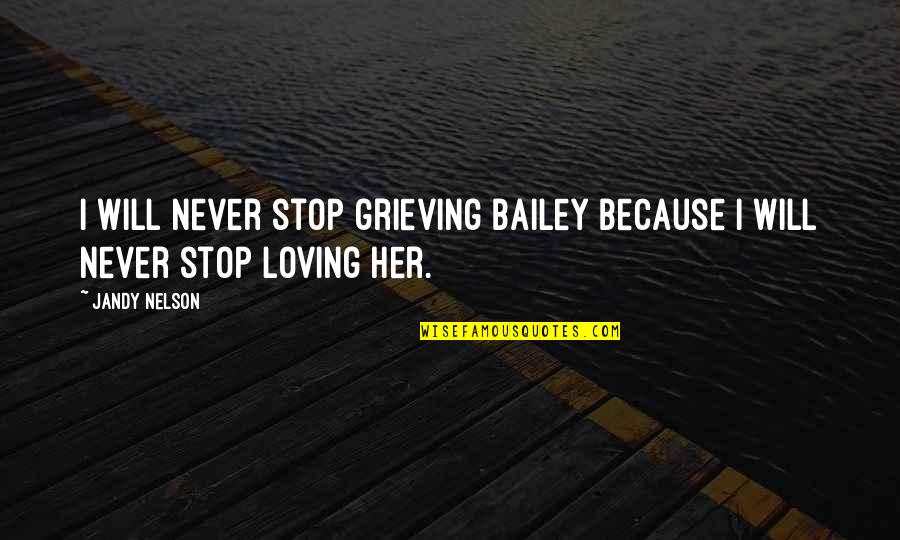 Becalm Baby Quotes By Jandy Nelson: I will never stop grieving Bailey because I