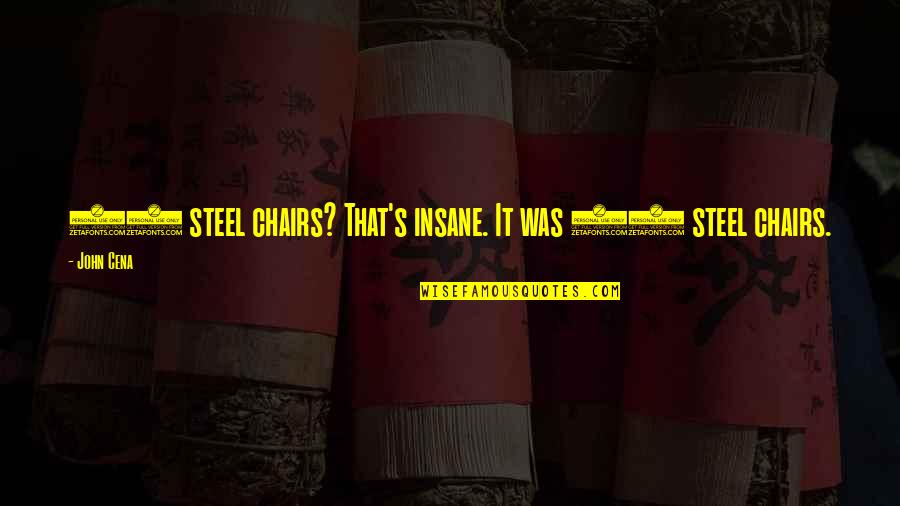 Becalm Balls Quotes By John Cena: 15 steel chairs? That's insane. It was 23
