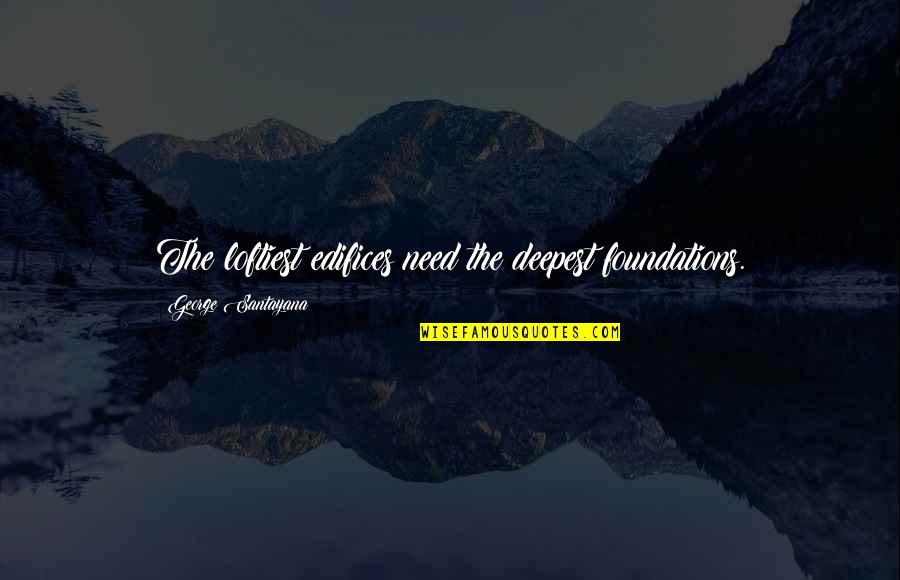Becalmed Synonym Quotes By George Santayana: The loftiest edifices need the deepest foundations. Becalmed Synonym Quotes By George Santayana: The loftiest edifices need the deepest foundations.