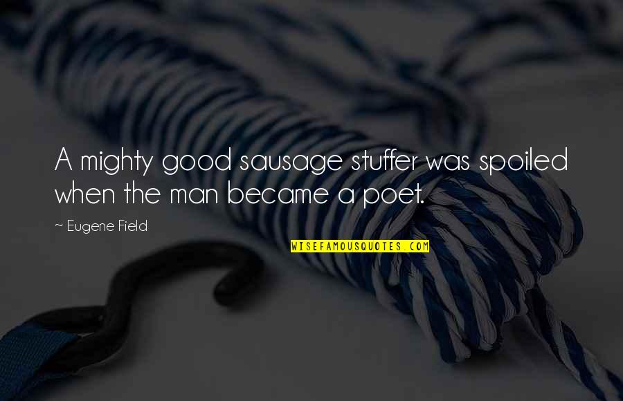 Became A Man Quotes By Eugene Field: A mighty good sausage stuffer was spoiled when