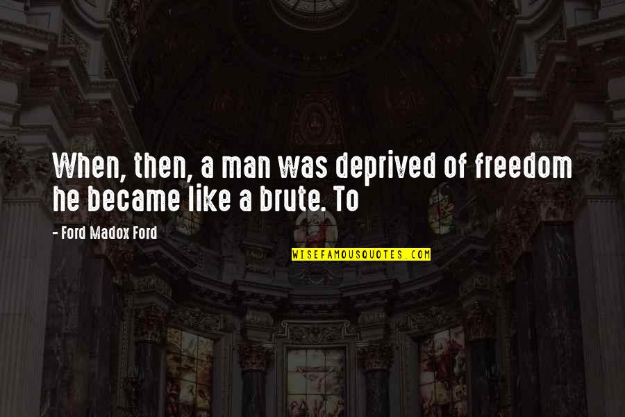 Became A Man Quotes By Ford Madox Ford: When, then, a man was deprived of freedom
