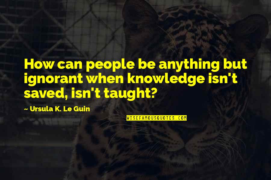 Became Aunt Quotes By Ursula K. Le Guin: How can people be anything but ignorant when