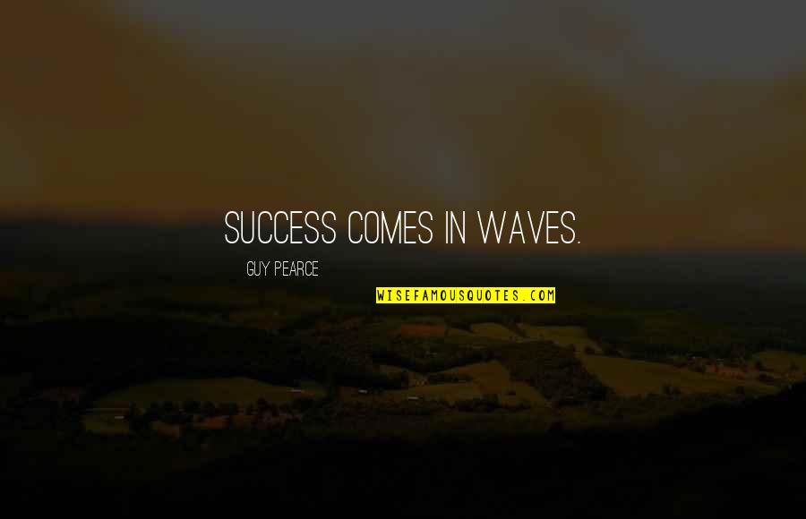 Became Father Quotes By Guy Pearce: Success comes in waves.