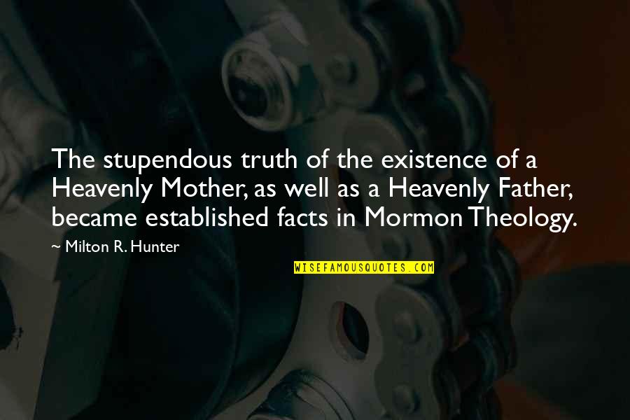 Became Father Quotes By Milton R. Hunter: The stupendous truth of the existence of a