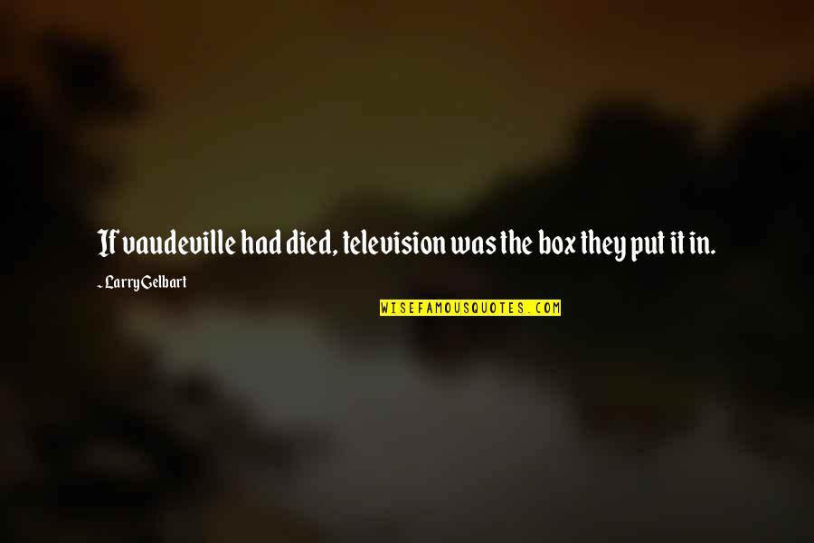 Became Fool Quotes By Larry Gelbart: If vaudeville had died, television was the box Became Fool Quotes By Larry Gelbart: If vaudeville had died, television was the box