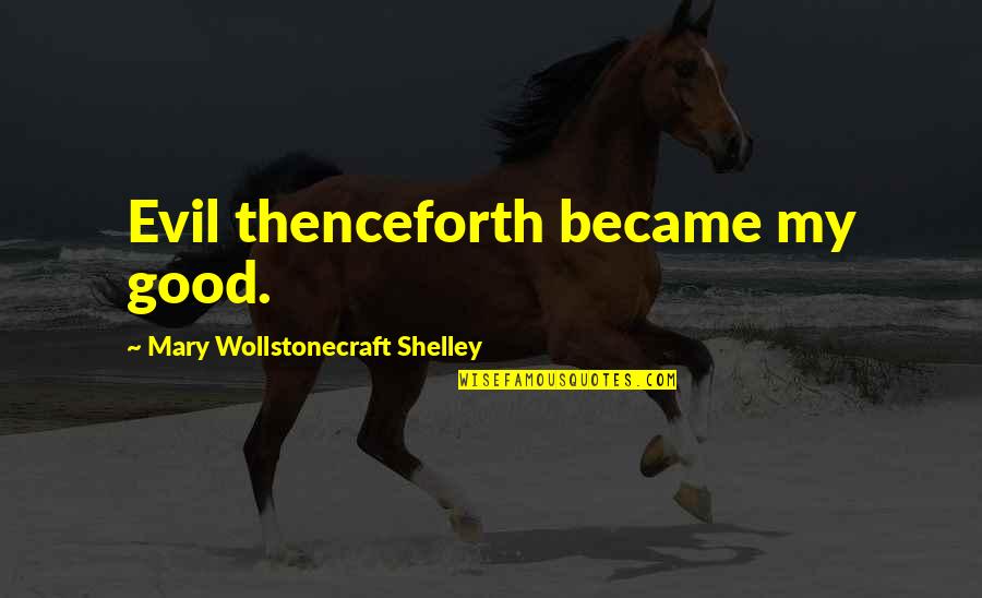 Became Quotes By Mary Wollstonecraft Shelley: Evil thenceforth became my good.