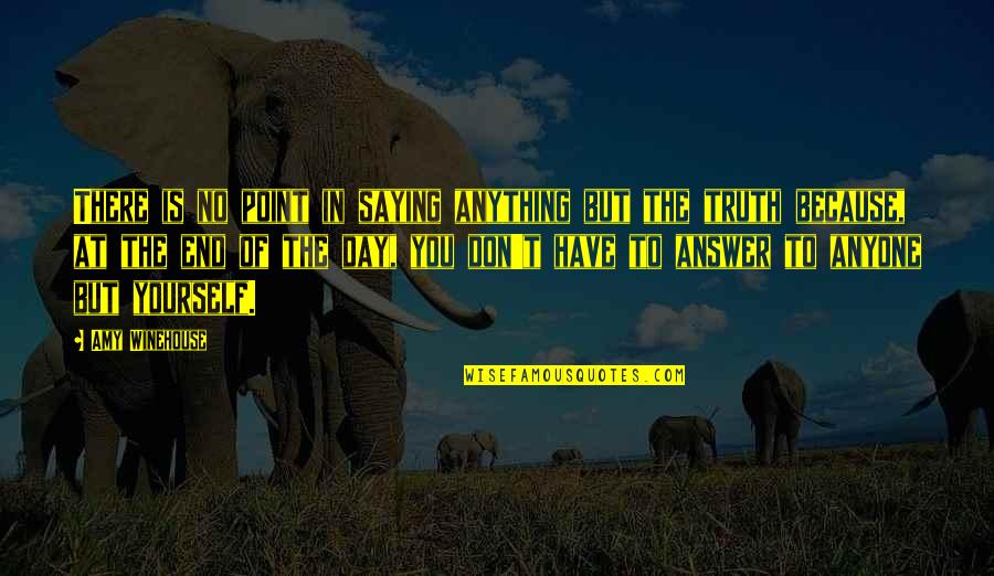 Because At The End Of The Day Quotes By Amy Winehouse: There is no point in saying anything but Because At The End Of The Day Quotes By Amy Winehouse: There is no point in saying anything but
