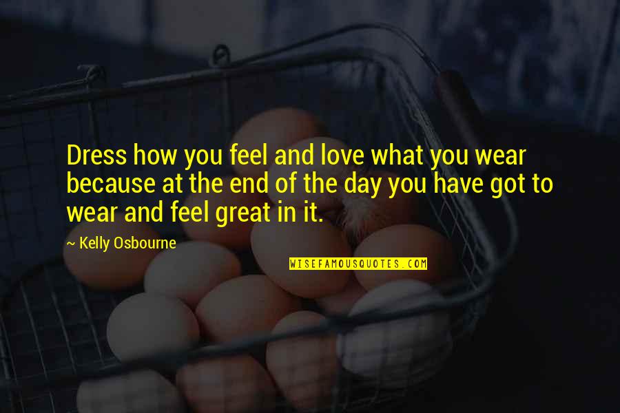 Because At The End Of The Day Quotes By Kelly Osbourne: Dress how you feel and love what you Because At The End Of The Day Quotes By Kelly Osbourne: Dress how you feel and love what you