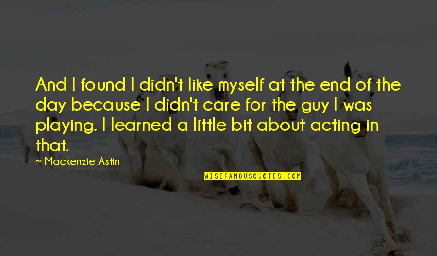 Because At The End Of The Day Quotes By Mackenzie Astin: And I found I didn't like myself at Because At The End Of The Day Quotes By Mackenzie Astin: And I found I didn't like myself at