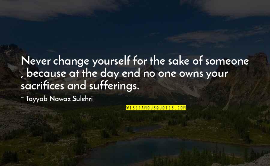 Because At The End Of The Day Quotes By Tayyab Nawaz Sulehri: Never change yourself for the sake of someone Because At The End Of The Day Quotes By Tayyab Nawaz Sulehri: Never change yourself for the sake of someone