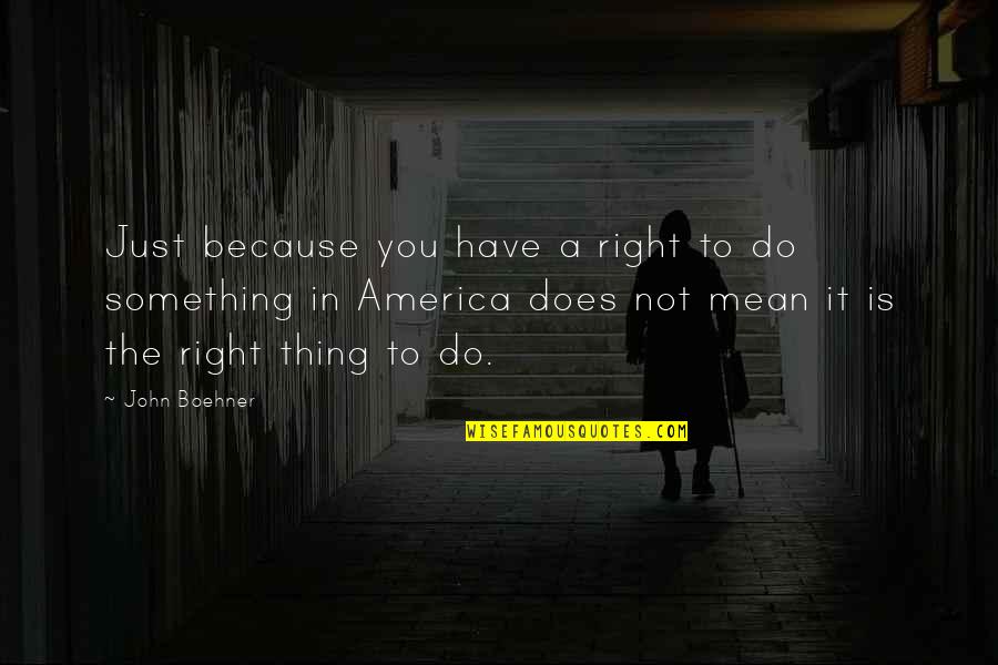 Because Because Quotes By John Boehner: Just because you have a right to do