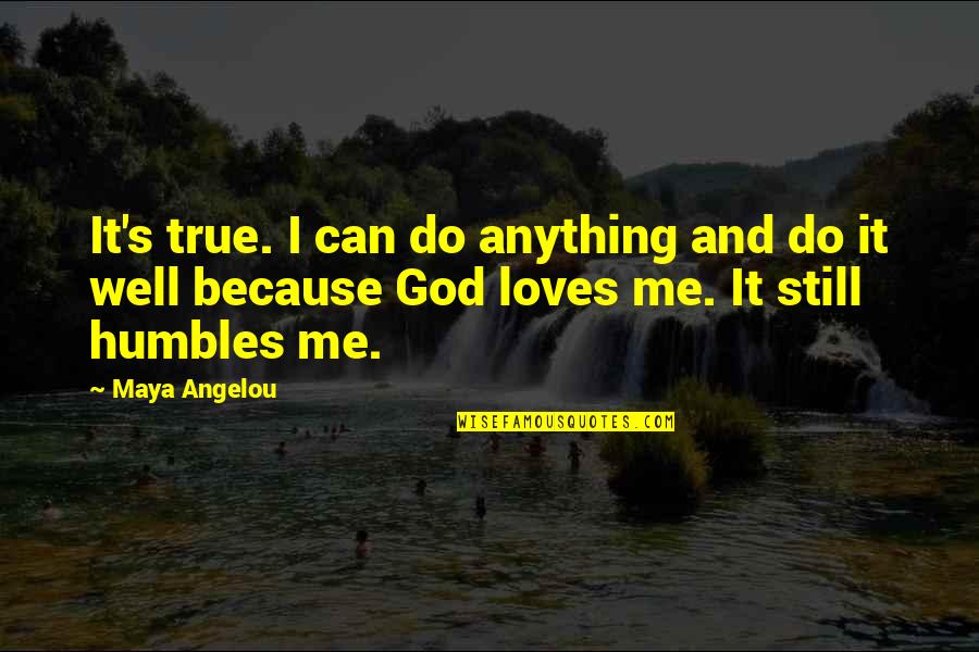 Because God Loves Me Quotes By Maya Angelou: It's true. I can do anything and do