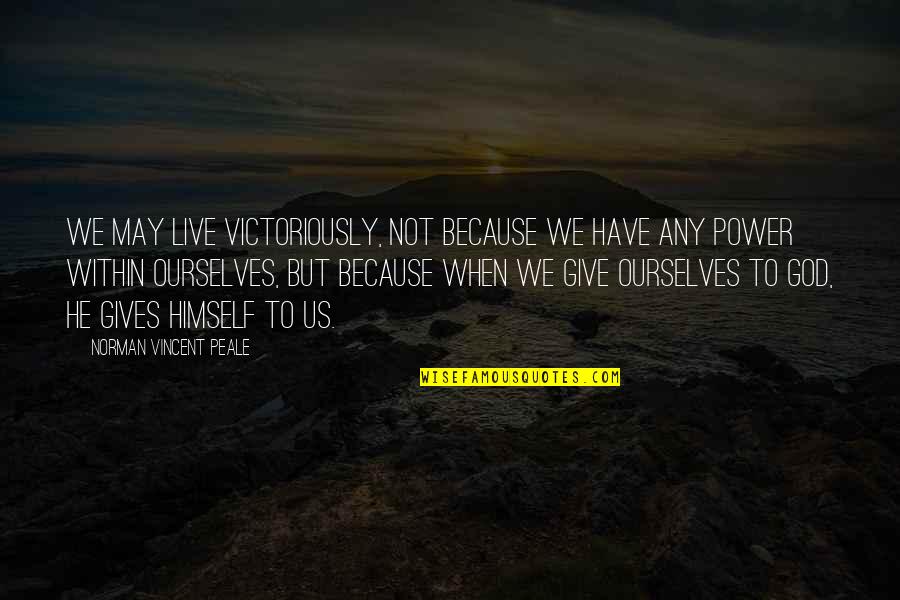 Because He Quotes By Norman Vincent Peale: We may live victoriously, not because we have