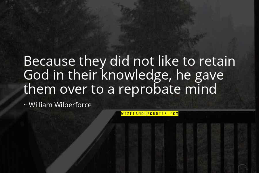 Because He Quotes By William Wilberforce: Because they did not like to retain God