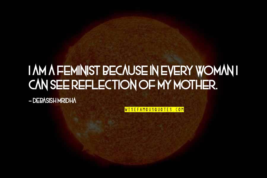 Because I Am A Mother Quotes By Debasish Mridha: I am a feminist because in every woman