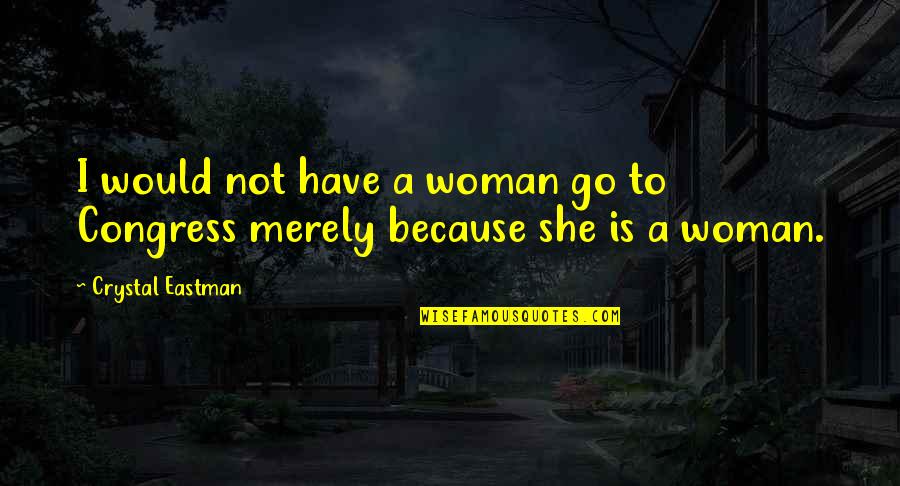 Because I Am A Woman Quotes By Crystal Eastman: I would not have a woman go to