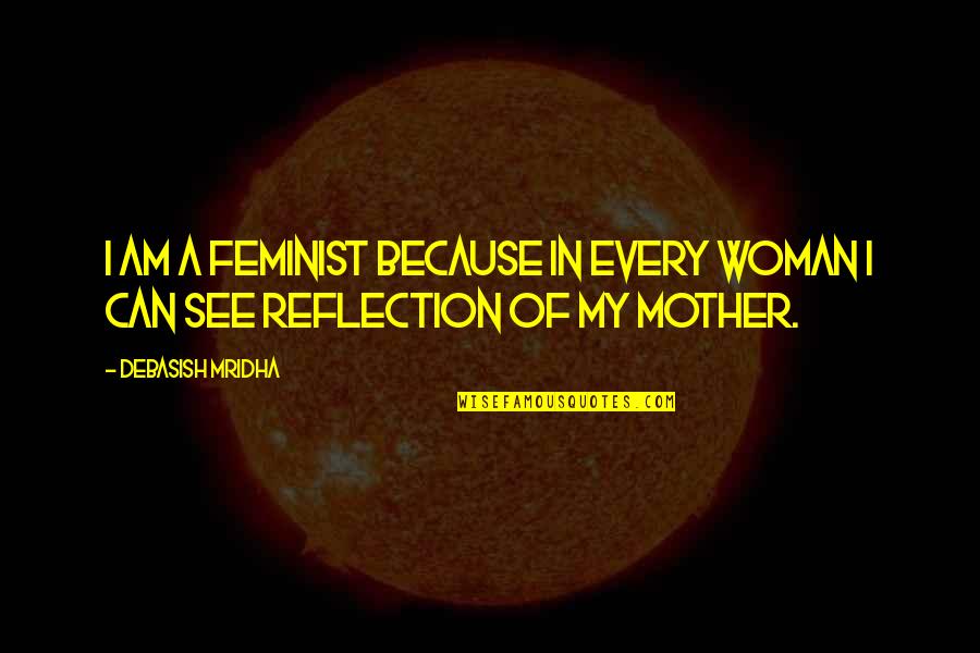 Because I Am A Woman Quotes By Debasish Mridha: I am a feminist because in every woman