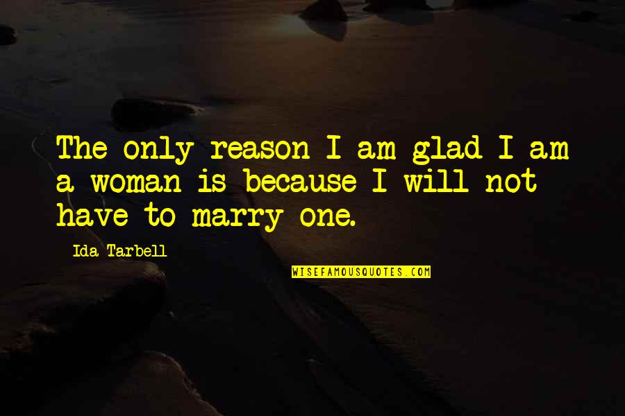 Because I Am A Woman Quotes By Ida Tarbell: The only reason I am glad I am
