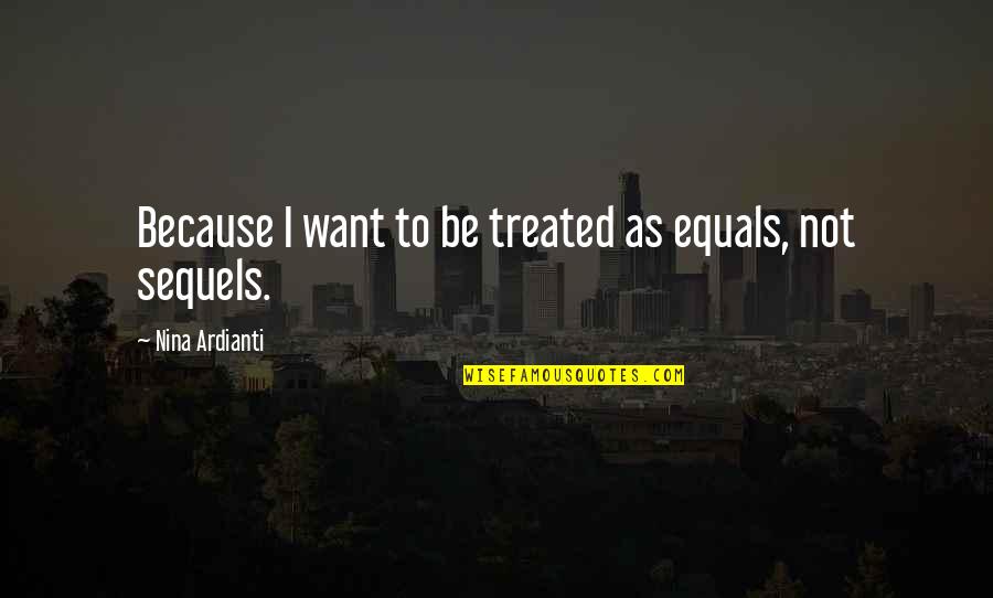 Because I Am A Woman Quotes By Nina Ardianti: Because I want to be treated as equals,