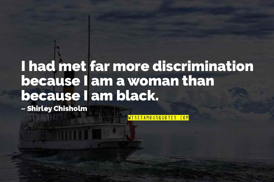 Because I Am A Woman Quotes By Shirley Chisholm: I had met far more discrimination because I