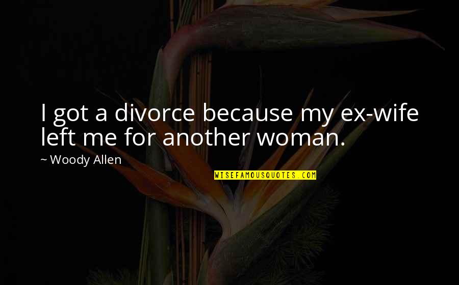 Because I Am A Woman Quotes By Woody Allen: I got a divorce because my ex-wife left