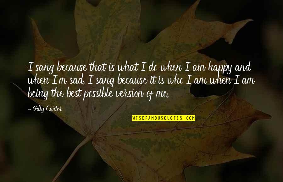 Because I Am Happy Quotes By Ally Carter: I sang because that is what I do