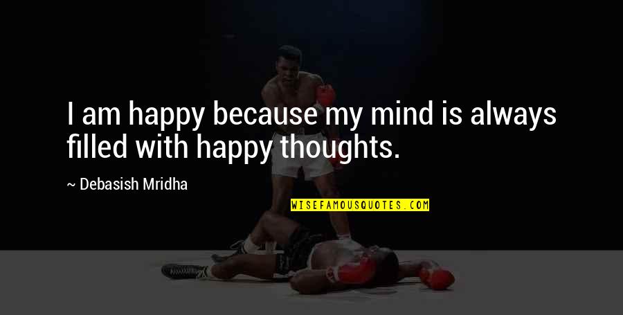 Because I Am Happy Quotes By Debasish Mridha: I am happy because my mind is always