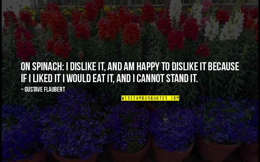 Because I Am Happy Quotes By Gustave Flaubert: On spinach: I dislike it, and am happy