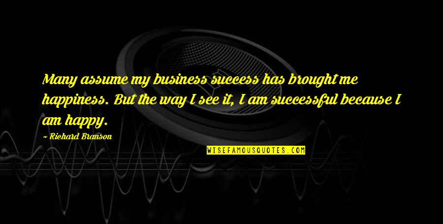 Because I Am Happy Quotes By Richard Branson: Many assume my business success has brought me