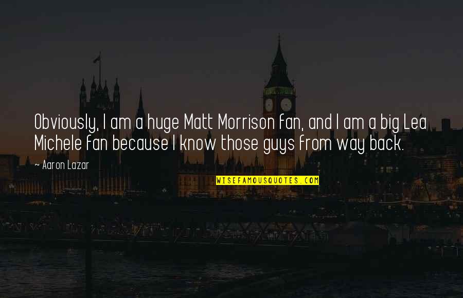 Because I Am Quotes By Aaron Lazar: Obviously, I am a huge Matt Morrison fan,